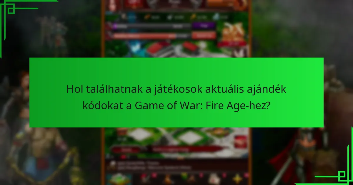 Hol találhatnak a játékosok aktuális ajándék kódokat a Game of War: Fire Age-hez?