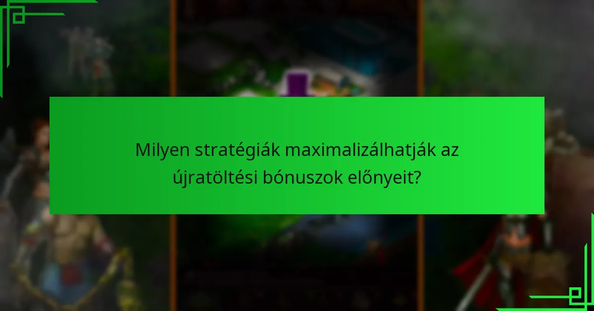 Milyen stratégiák maximalizálhatják az újratöltési bónuszok előnyeit?